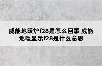 威能地暖炉f28是怎么回事 威能地暖显示f28是什么意思